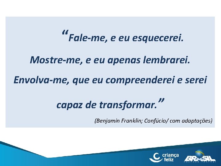 “Fale-me, e eu esquecerei. Mostre-me, e eu apenas lembrarei. Envolva-me, que eu compreenderei e