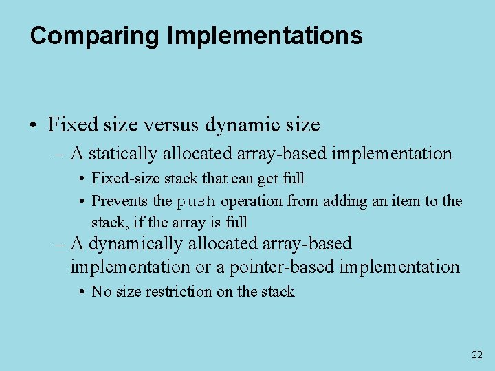 Comparing Implementations • Fixed size versus dynamic size – A statically allocated array-based implementation