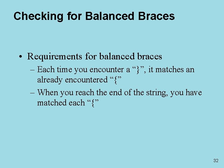 Checking for Balanced Braces • Requirements for balanced braces – Each time you encounter