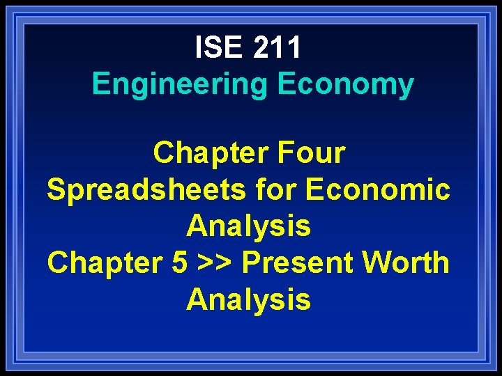 ISE 211 Engineering Economy Chapter Four Spreadsheets for Economic Analysis Chapter 5 >> Present