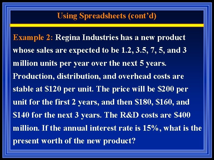 Using Spreadsheets (cont’d) Example 2: Regina Industries has a new product whose sales are