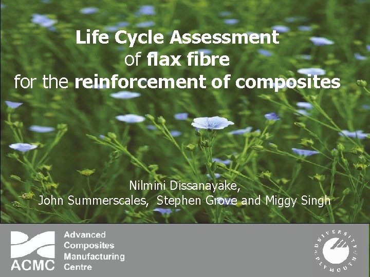 Life Cycle Assessment of flax fibre for the reinforcement of composites Nilmini Dissanayake, John