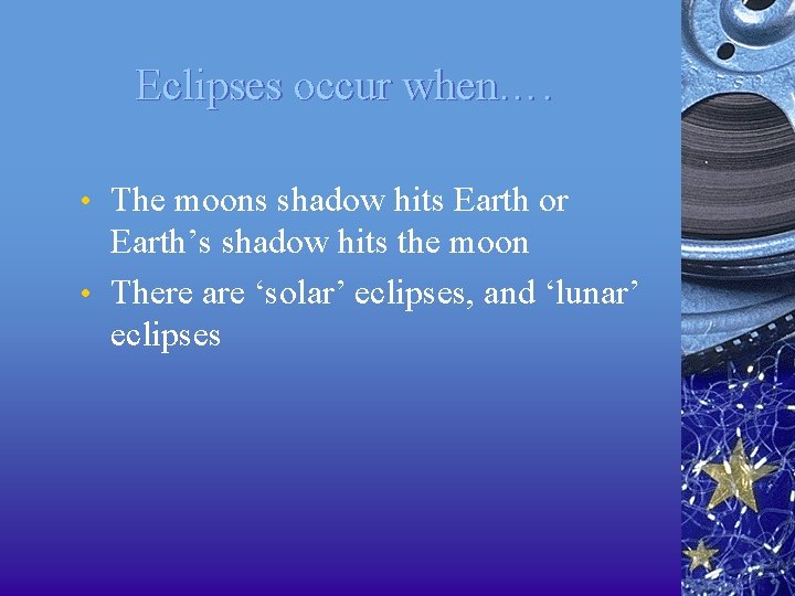 Eclipses occur when…. • The moons shadow hits Earth or Earth’s shadow hits the