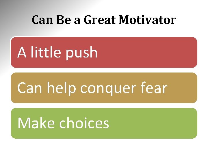 Can Be a Great Motivator A little push Can help conquer fear Make choices