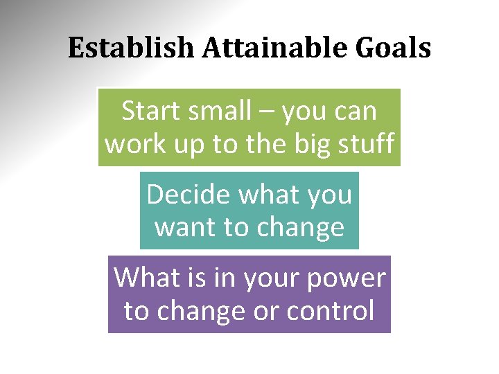 Establish Attainable Goals Start small – you can work up to the big stuff