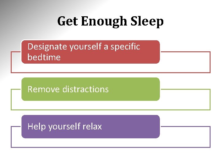 Get Enough Sleep Designate yourself a specific bedtime Remove distractions Help yourself relax 