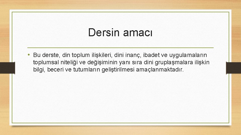 Dersin amacı • Bu derste, din toplum ilişkileri, dini inanç, ibadet ve uygulamaların toplumsal