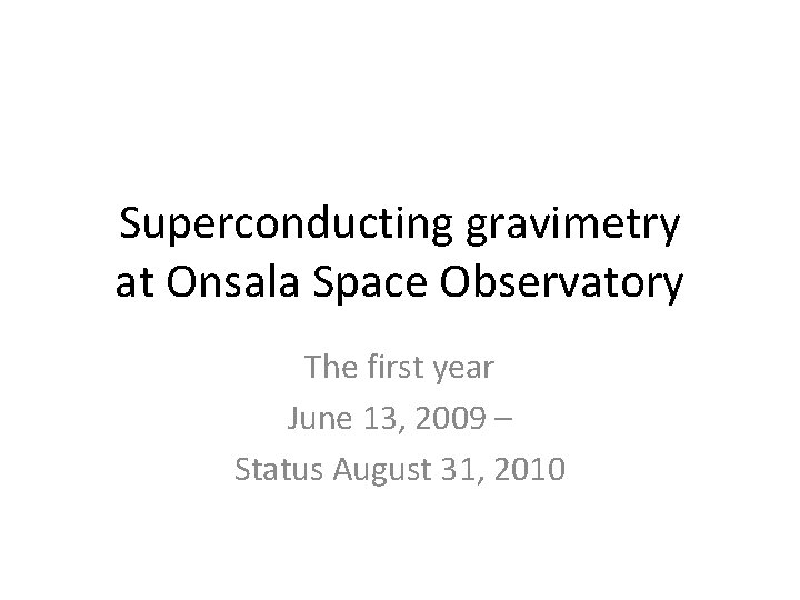 Superconducting gravimetry at Onsala Space Observatory The first year June 13, 2009 – Status
