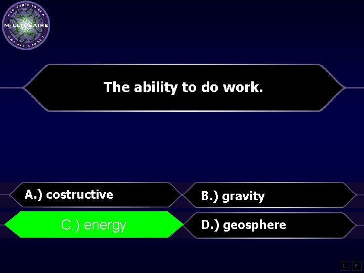 The ability to do work. A. ) costructive B. ) gravity C. ) energy