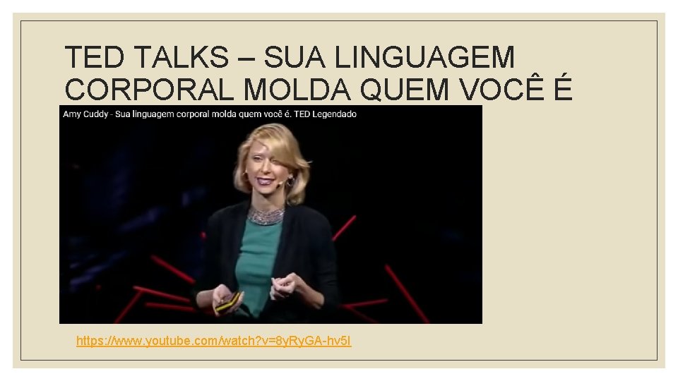 TED TALKS – SUA LINGUAGEM CORPORAL MOLDA QUEM VOCÊ É https: //www. youtube. com/watch?