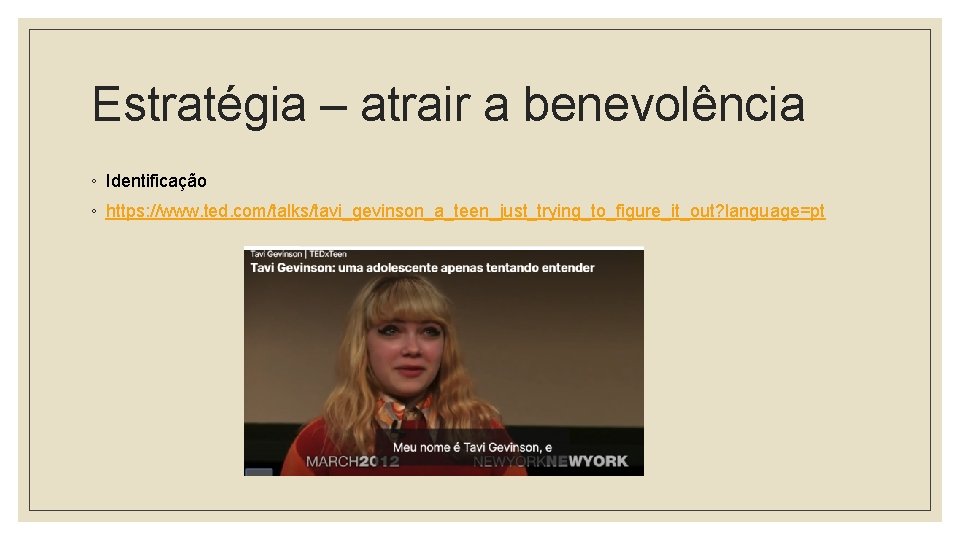 Estratégia – atrair a benevolência ◦ Identificação ◦ https: //www. ted. com/talks/tavi_gevinson_a_teen_just_trying_to_figure_it_out? language=pt 