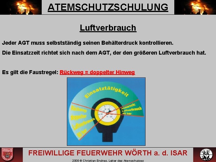 ATEMSCHUTZSCHULUNG Luftverbrauch Jeder AGT muss selbstständig seinen Behälterdruck kontrollieren. Die Einsatzzeit richtet sich nach