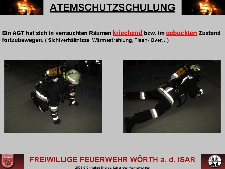 ATEMSCHUTZSCHULUNG Ein AGT hat sich in verrauchten Räumen kriechend bzw. im gebückten Zustand fortzubewegen. ATEMSCHUTZSCHULUNG Ein AGT hat sich in verrauchten Räumen kriechend bzw. im gebückten Zustand fortzubewegen.