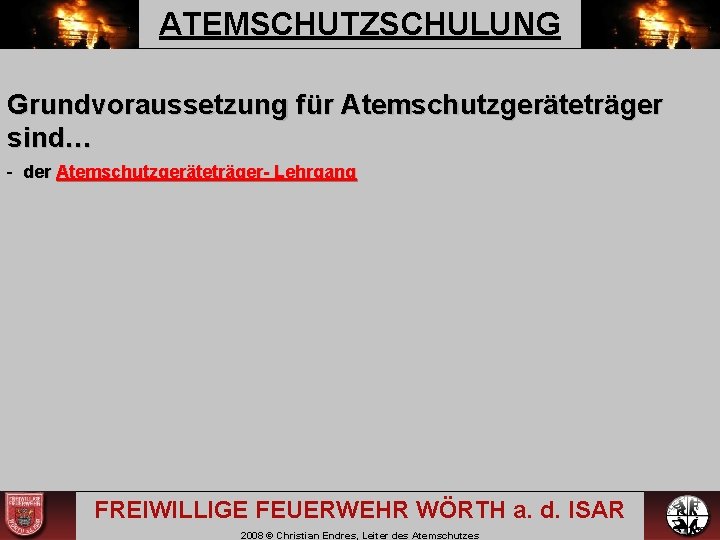 ATEMSCHUTZSCHULUNG Grundvoraussetzung für Atemschutzgeräteträger sind… - der Atemschutzgeräteträger- Lehrgang FREIWILLIGE FEUERWEHR WÖRTH a. d.