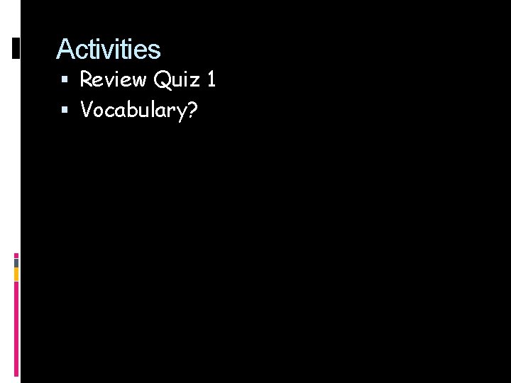 Activities Review Quiz 1 Vocabulary? 