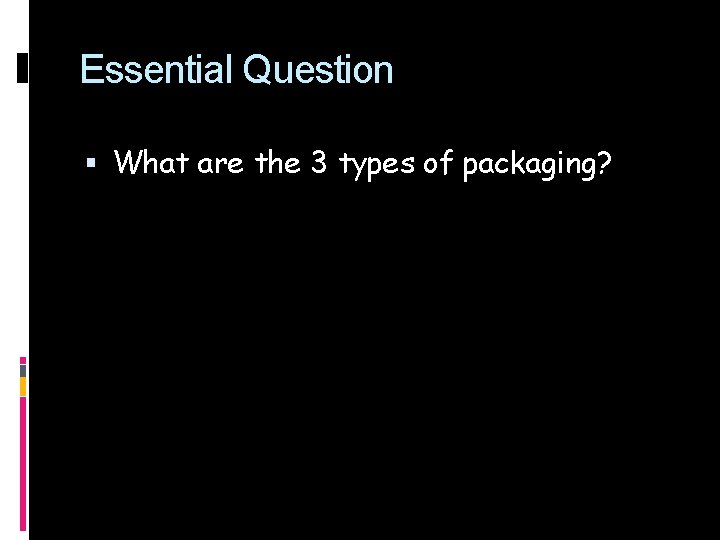 Essential Question What are the 3 types of packaging? 