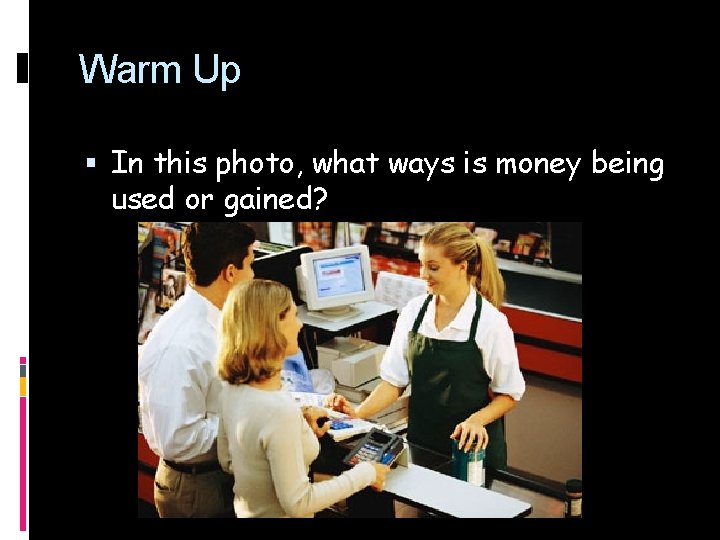 Warm Up In this photo, what ways is money being used or gained? 