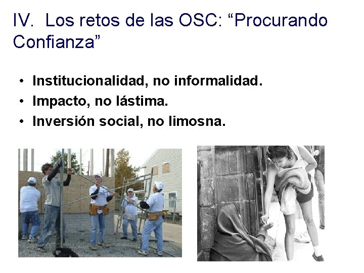 IV. Los retos de las OSC: “Procurando Confianza” • Institucionalidad, no informalidad. • Impacto, IV. Los retos de las OSC: “Procurando Confianza” • Institucionalidad, no informalidad. • Impacto,