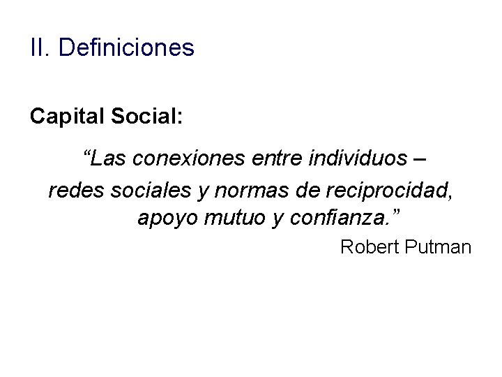 II. Definiciones Capital Social: “Las conexiones entre individuos – redes sociales y normas de II. Definiciones Capital Social: “Las conexiones entre individuos – redes sociales y normas de