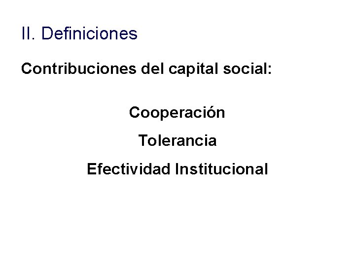 II. Definiciones Contribuciones del capital social: Cooperación Tolerancia Efectividad Institucional II. Definiciones Contribuciones del capital social: Cooperación Tolerancia Efectividad Institucional