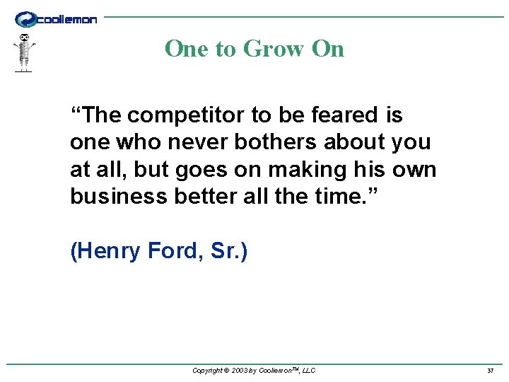 One to Grow On “The competitor to be feared is one who never bothers