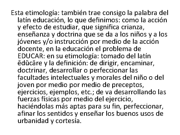 Esta etimología: también trae consigo la palabra del latín educación, lo que definimos: como