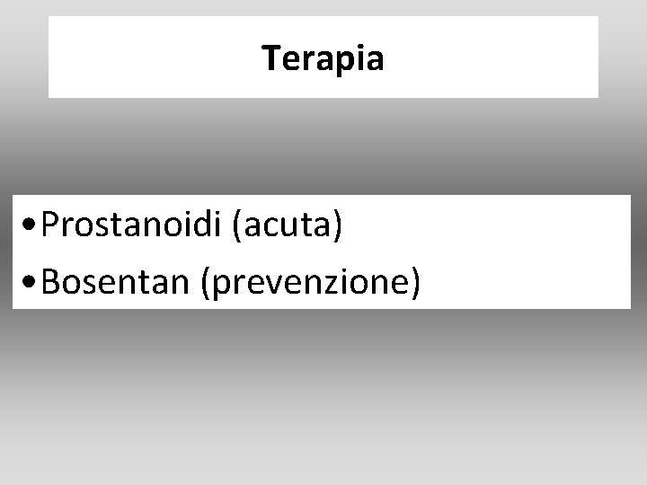 Terapia • Prostanoidi (acuta) • Bosentan (prevenzione) Terapia • Prostanoidi (acuta) • Bosentan (prevenzione)