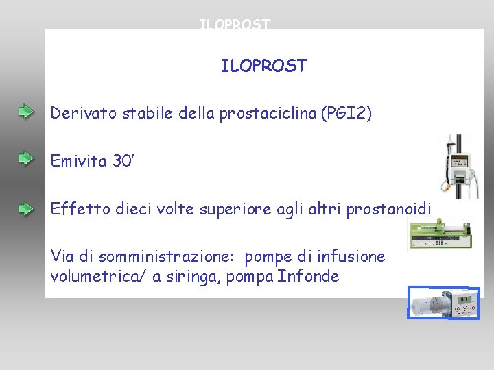 ILOPROST Derivato stabile della prostaciclina (PGI 2) Emivita 30’ Effetto dieci volte superiore agli ILOPROST Derivato stabile della prostaciclina (PGI 2) Emivita 30’ Effetto dieci volte superiore agli
