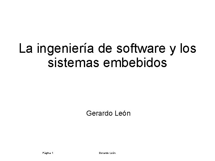 La ingeniería de software y los sistemas embebidos Gerardo León Página 1 Gerardo León