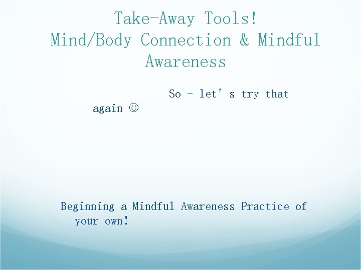 Take-Away Tools! Mind/Body Connection & Mindful Awareness So - let’s try that again Beginning Take-Away Tools! Mind/Body Connection & Mindful Awareness So - let’s try that again Beginning