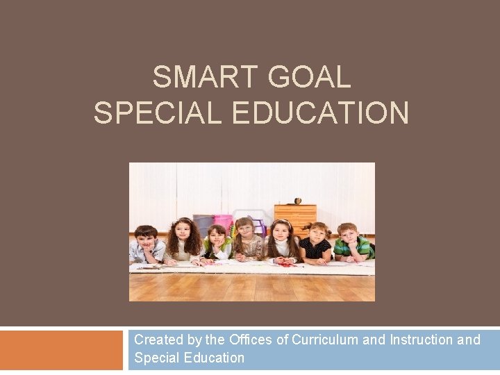 SMART GOAL SPECIAL EDUCATION Created by the Offices of Curriculum and Instruction and Special