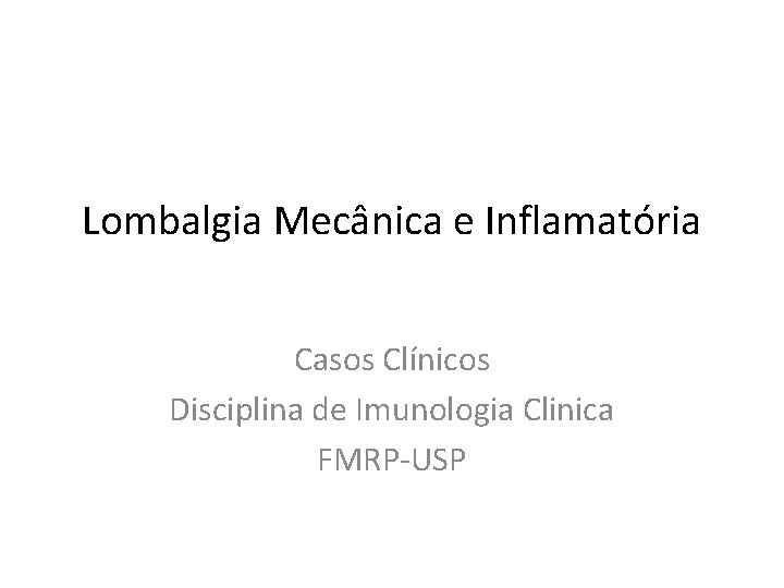 Lombalgia Mecânica e Inflamatória Casos Clínicos Disciplina de Imunologia Clinica FMRP-USP 