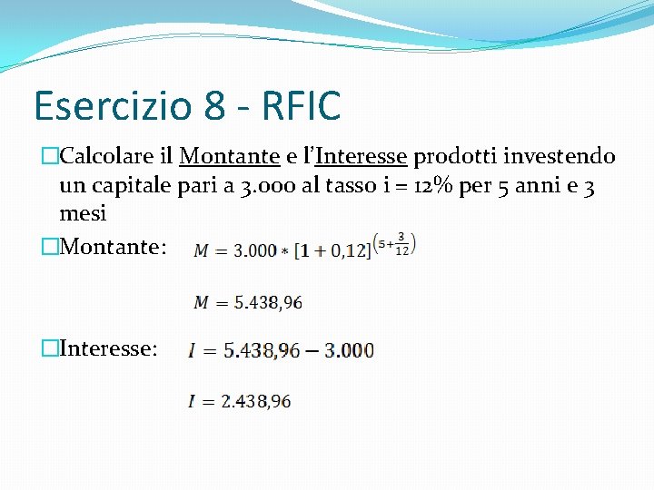 Esercizio 8 - RFIC �Calcolare il Montante e l’Interesse prodotti investendo un capitale pari