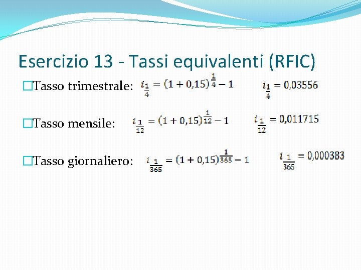 Esercizio 13 - Tassi equivalenti (RFIC) �Tasso trimestrale: �Tasso mensile: �Tasso giornaliero: 