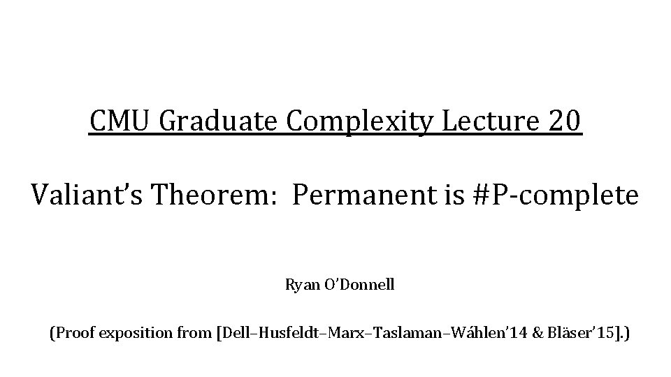 CMU Graduate Complexity Lecture 20 Valiant’s Theorem: Permanent is #P-complete Ryan O’Donnell (Proof exposition