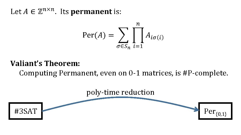  Valiant’s Theorem: Computing Permanent, even on 0 -1 matrices, is #P-complete. poly-time reduction