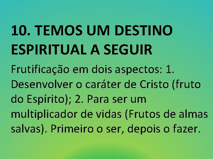 10. TEMOS UM DESTINO ESPIRITUAL A SEGUIR Frutificação em dois aspectos: 1. Desenvolver o