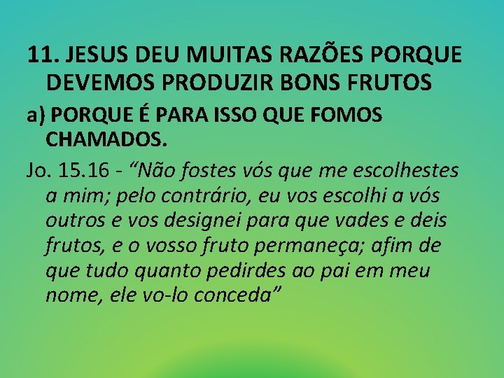 11. JESUS DEU MUITAS RAZÕES PORQUE DEVEMOS PRODUZIR BONS FRUTOS a) PORQUE É PARA