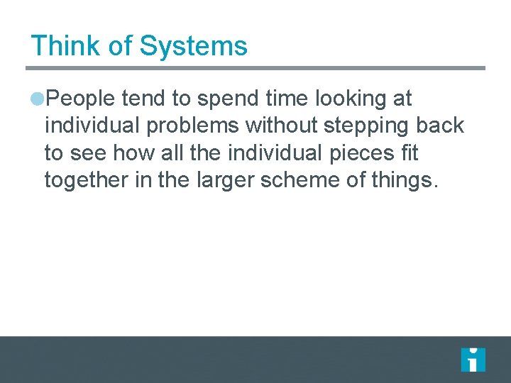 Think of Systems People tend to spend time looking at individual problems without stepping Think of Systems People tend to spend time looking at individual problems without stepping