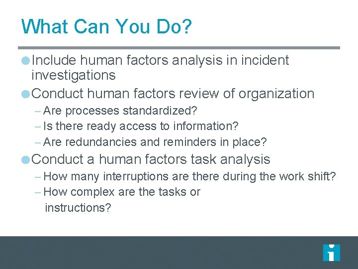 What Can You Do? Include human factors analysis in incident investigations Conduct human factors What Can You Do? Include human factors analysis in incident investigations Conduct human factors