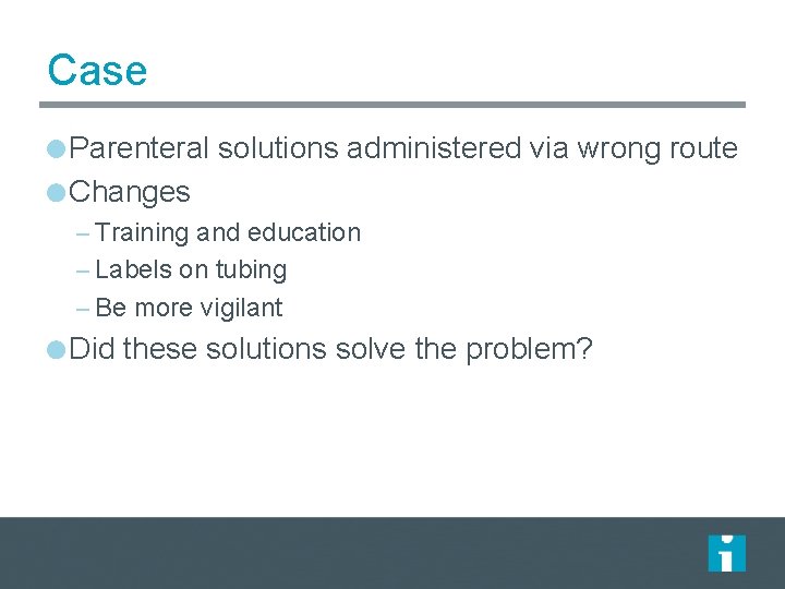 Case Parenteral solutions administered via wrong route Changes – Training and education – Labels Case Parenteral solutions administered via wrong route Changes – Training and education – Labels