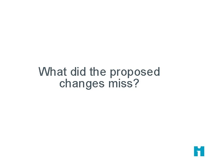 What did the proposed changes miss? What did the proposed changes miss?