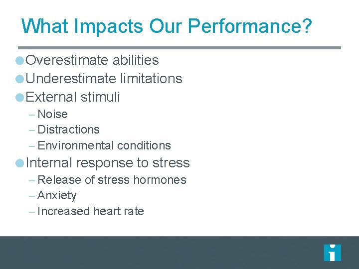 What Impacts Our Performance? Overestimate abilities Underestimate limitations External stimuli – Noise – Distractions What Impacts Our Performance? Overestimate abilities Underestimate limitations External stimuli – Noise – Distractions