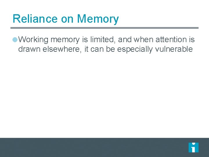 Reliance on Memory Working memory is limited, and when attention is drawn elsewhere, it Reliance on Memory Working memory is limited, and when attention is drawn elsewhere, it