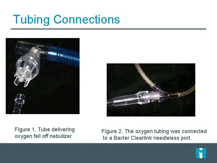 Tubing Connections Figure 1. Tube delivering oxygen fell off nebulizer Figure 2. The oxygen Tubing Connections Figure 1. Tube delivering oxygen fell off nebulizer Figure 2. The oxygen