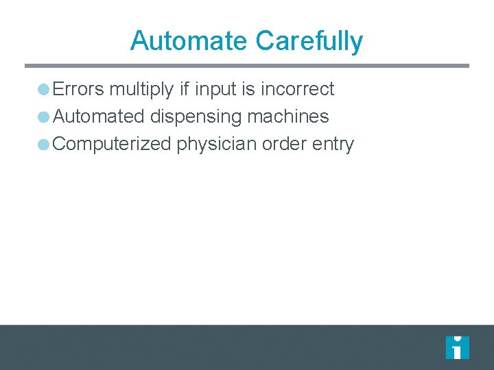 Automate Carefully Errors multiply if input is incorrect Automated dispensing machines Computerized physician order Automate Carefully Errors multiply if input is incorrect Automated dispensing machines Computerized physician order