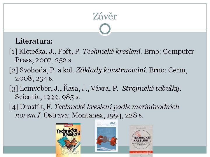 Závěr Literatura: [1] Kletečka, J. , Fořt, P. Technické kreslení. Brno: Computer Press, 2007,