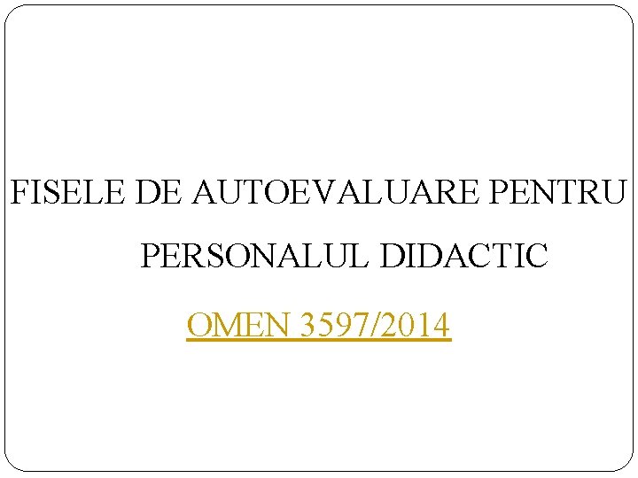 FISELE DE AUTOEVALUARE PENTRU PERSONALUL DIDACTIC OMEN 3597/2014 