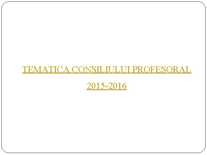 TEMATICA CONSILIULUI PROFESORAL 2015 -2016 