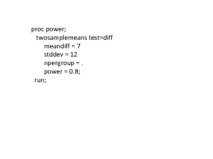  proc power; twosamplemeans test=diff meandiff = 7 stddev = 12 npergroup =. power